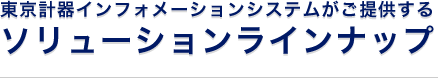 東京計器インフォメーションシステムがご提供するソリューションラインナップ