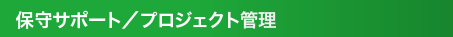 保守サポート／プロジェクト管理